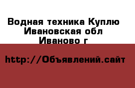 Водная техника Куплю. Ивановская обл.,Иваново г.